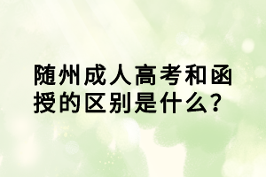 隨州成人高考和函授的區(qū)別是什么？