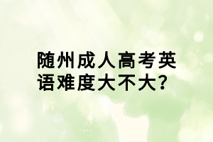 隨州成人高考英語難度大不大？