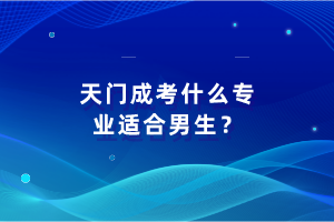 天門成考什么專業(yè)適合男生？