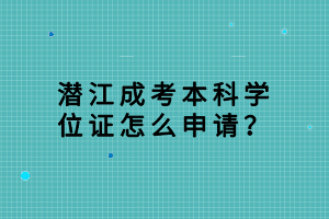 潛江成考本科學(xué)位證怎么申請？