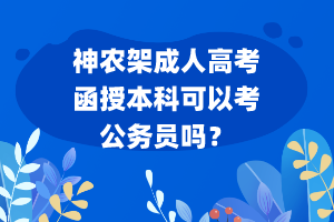 神農(nóng)架成人高考函授本科可以考公務(wù)員嗎？