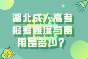 湖北成人高考報(bào)考難度與費(fèi)用是多少？