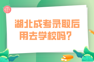 湖北成考錄取后用去學(xué)校嗎？