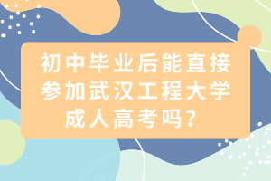 初中畢業(yè)后能直接參加武漢工程大學(xué)成人高考嗎？