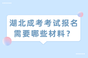 湖北成考考試報(bào)名需要哪些材料？