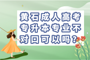 黃石成人高考專升本專業(yè)不對(duì)口可以嗎？