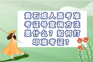 黃石成人高考準(zhǔn)考證號(hào)查詢方法是什么？如何打印準(zhǔn)考證？