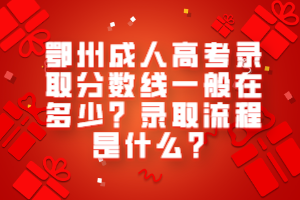 鄂州成人高考錄取分?jǐn)?shù)線一般在多少？錄取流程是什么？