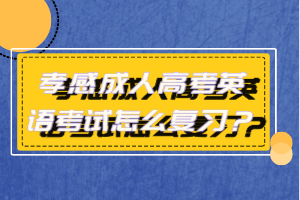 孝感成人高考英語考試怎么復(fù)習(xí)？