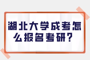 湖北大學(xué)成考怎么報(bào)名考研？