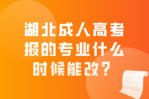 湖北成人高考報(bào)的專業(yè)什么時(shí)候能改？