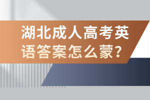 湖北成人高考英語(yǔ)答案怎么蒙？