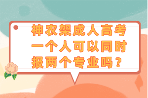 神農(nóng)架成人高考一個(gè)人可以同時(shí)報(bào)兩個(gè)專業(yè)嗎？