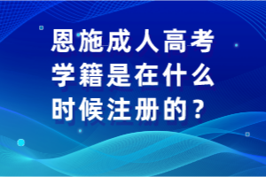 恩施成人高考學(xué)籍是在什么時(shí)候注冊(cè)的？