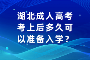 湖北成人高考考上后多久可以準(zhǔn)備入學(xué)？