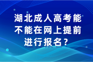 湖北成人高考能不能在網上提前進行報名？