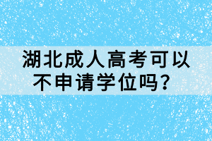 湖北成人高考可以不申請(qǐng)學(xué)位嗎？