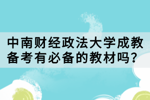 中南財經政法大學成教備考有必備的教材嗎？