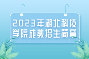 2023年湖北科技學(xué)院成教招生簡章