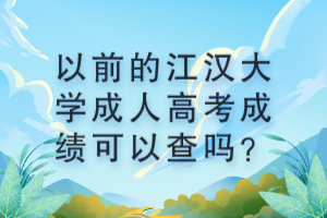 以前的江漢大學成人高考成績可以查嗎？ (1)