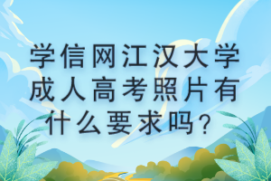 學信網(wǎng)江漢大學成人高考照片有什么要求嗎？