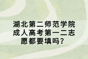 湖北第二師范學(xué)院成人高考第一二志愿都要填嗎？