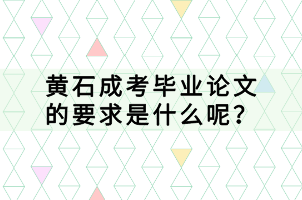 黃石成考畢業(yè)論文的要求是什么呢？