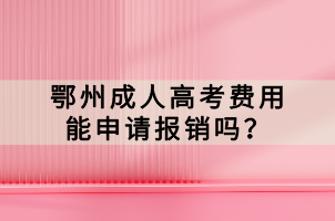 鄂州成人高考費用能申請報銷嗎？