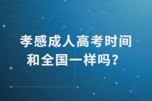 孝感成人高考時間和全國一樣嗎？