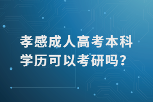 孝感成人高考本科學(xué)歷可以考研嗎？