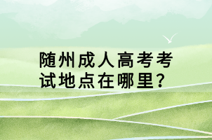 隨州成人高考考試地點(diǎn)在哪里？