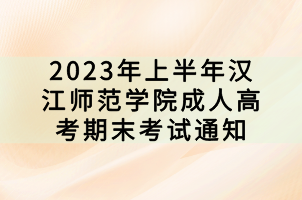 2023年上半年漢江師范學(xué)院成人高考期末考試通知