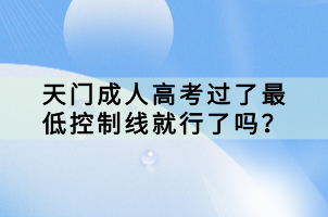 天門成人高考過了最低控制線就行了嗎？