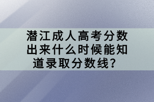 潛江成人高考分?jǐn)?shù)出來什么時(shí)候能知道錄取分?jǐn)?shù)線？