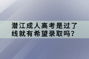 潛江成人高考是過了線就有希望錄取嗎？