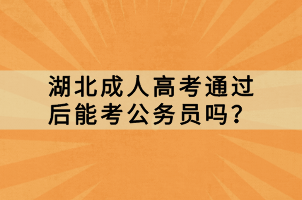 湖北成人高考通過(guò)后能考公務(wù)員嗎？