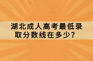 湖北成人高考最低錄取分?jǐn)?shù)線在多少？