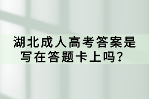 湖北成人高考答案是寫在答題卡上嗎？