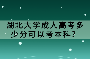 湖北大學(xué)成人高考多少分可以考本科？