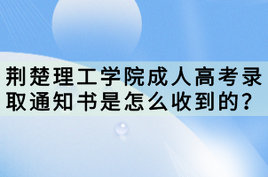 荊楚理工學(xué)院成人高考錄取通知書是怎么收到的？