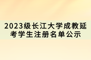 2023級長江大學成教延考學生注冊名單公示