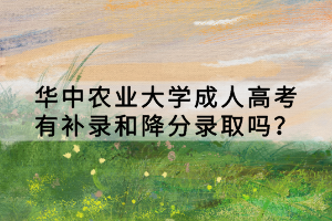 華中農(nóng)業(yè)大學(xué)成人高考有補(bǔ)錄和降分錄取嗎？