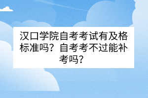 漢口學院自考考試有及格標準嗎？自考考不過能補考嗎？