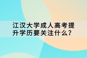 江漢大學(xué)成人高考提升學(xué)歷要關(guān)注什么？