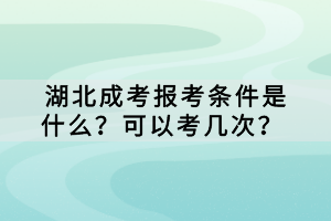 湖北成考報考條件是什么？可以考幾次？