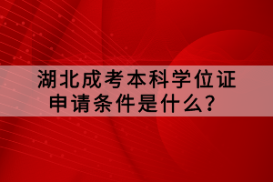 湖北成考本科學(xué)位證申請條件是什么？