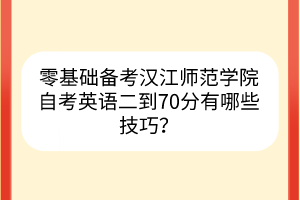 零基礎備考漢江師范學院自考英語二到70分有哪些技巧？