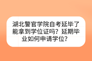 湖北警官學(xué)院自考延畢了能拿到學(xué)位證嗎？延期畢業(yè)如何申請(qǐng)學(xué)位？