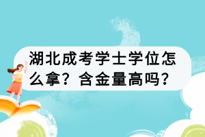 湖北成考學士學位怎么拿？含金量高嗎？