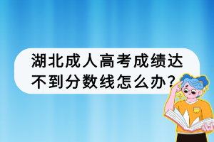 湖北成人高考成績達(dá)不到分?jǐn)?shù)線怎么辦？